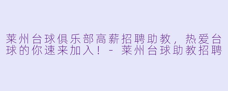 莱州台球俱乐部高薪招聘助教，热爱台球的你速来加入！-莱州台球助教招聘