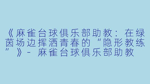 《麻雀台球俱乐部助教：在绿茵场边挥洒青春的“隐形教练”》-麻雀台球俱乐部助教