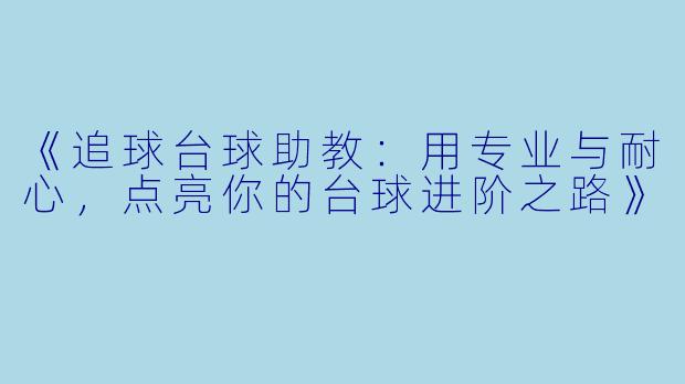 《追球台球助教：用专业与耐心，点亮你的台球进阶之路》