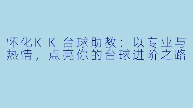 怀化KK台球助教：以专业与热情，点亮你的台球进阶之路