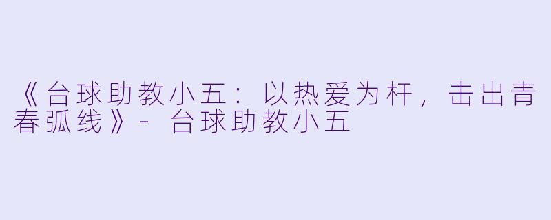 《台球助教小五：以热爱为杆，击出青春弧线》-台球助教小五