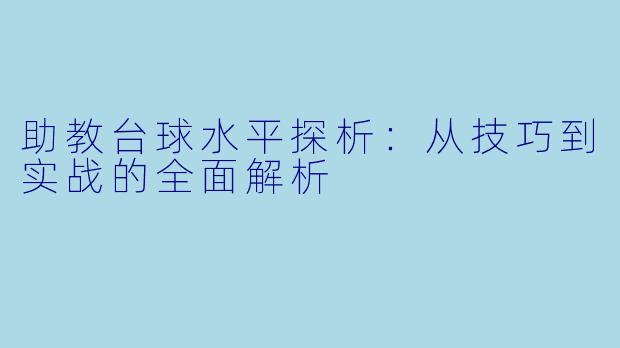 助教台球水平探析：从技巧到实战的全面解析