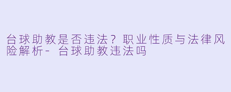 台球助教是否违法?职业性质与法律风险解析