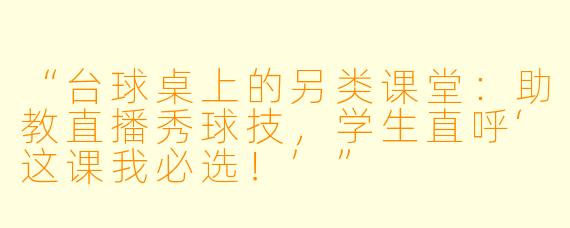 “台球桌上的另类课堂：助教直播秀球技，学生直呼‘这课我必选！’”