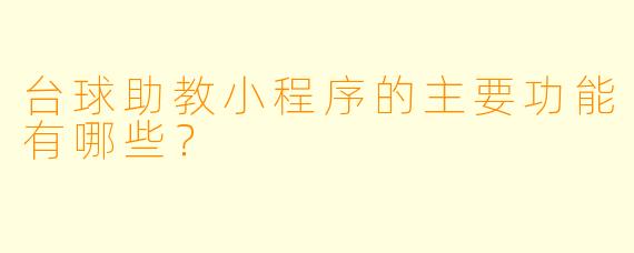 台球助教小程序的主要功能有哪些?