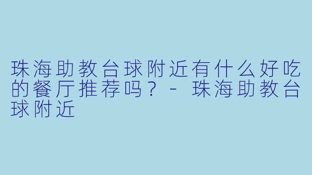 珠海助教台球附近有什么好吃的餐厅推荐吗？-珠海助教台球附近