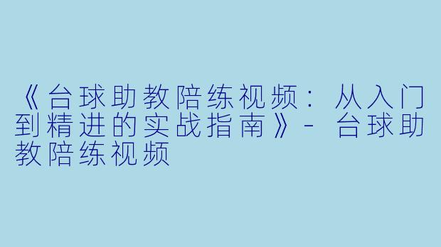 《台球助教陪练视频:从入门到精进的实战指南》