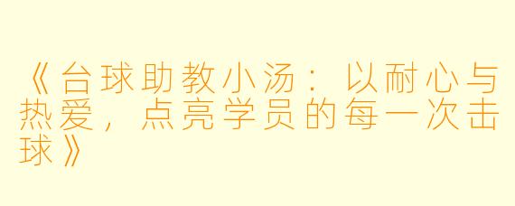 《台球助教小汤：以耐心与热爱，点亮学员的每一次击球》
