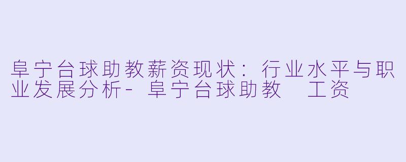 阜宁台球助教薪资现状:行业水平与职业发展分析