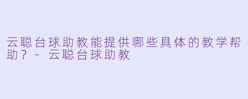 云聪台球助教能提供哪些具体的教学帮助？