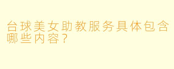 台球美女助教服务具体包含哪些内容？