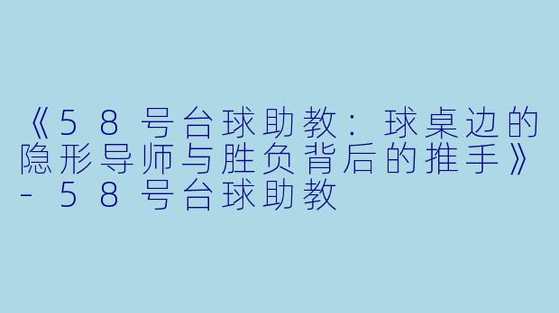 《58号台球助教：球桌边的隐形导师与胜负背后的推手》-58号台球助教