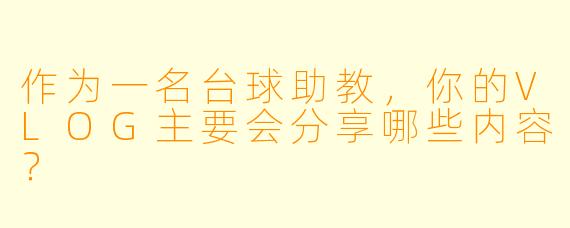 作为一名台球助教,你的VLOG主要会分享哪些内容?