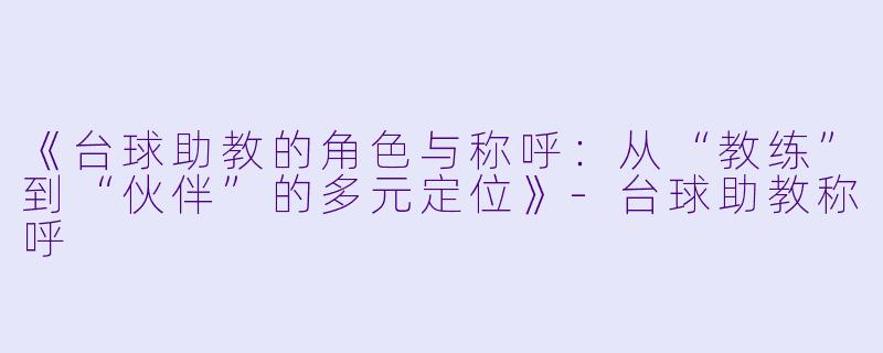 《台球助教的角色与称呼：从“教练”到“伙伴”的多元定位》-台球助教称呼