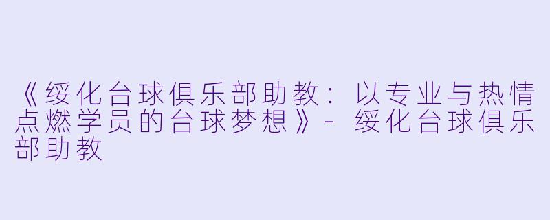 《绥化台球俱乐部助教:以专业与热情点燃学员的台球梦想》