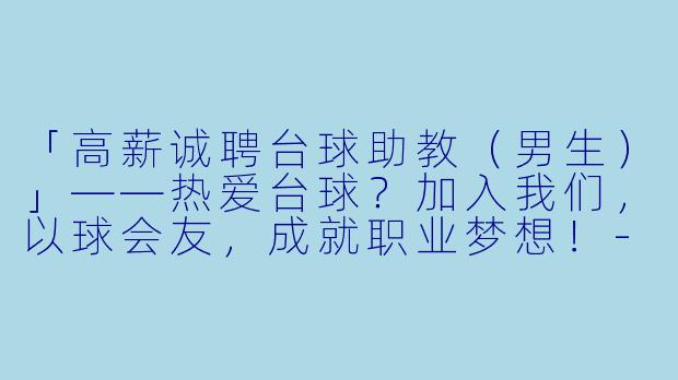 「高薪诚聘台球助教（男生）」——热爱台球？加入我们，以球会友，成就职业梦想！-招聘台球助教男生