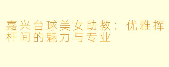 嘉兴台球美女助教:优雅挥杆间的魅力与专业