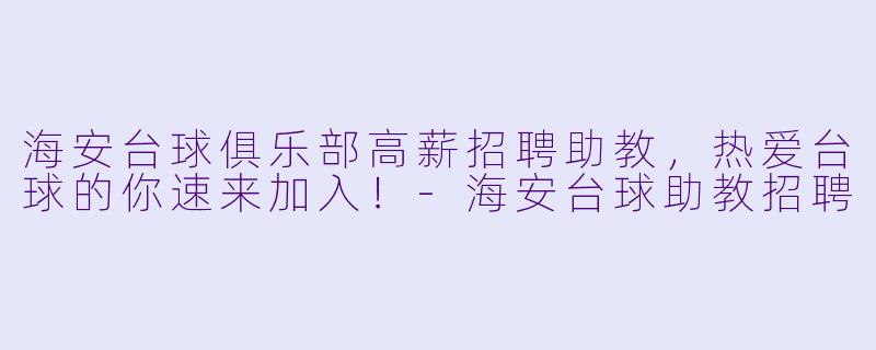 海安台球俱乐部高薪招聘助教，热爱台球的你速来加入！