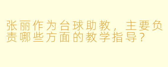 张丽作为台球助教，主要负责哪些方面的教学指导？