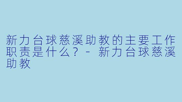 新力台球慈溪助教的主要工作职责是什么？-新力台球慈溪助教