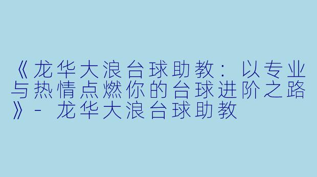 《龙华大浪台球助教：以专业与热情点燃你的台球进阶之路》-龙华大浪台球助教