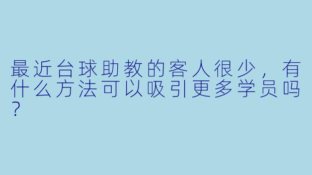 最近台球助教的客人很少，有什么方法可以吸引更多学员吗？