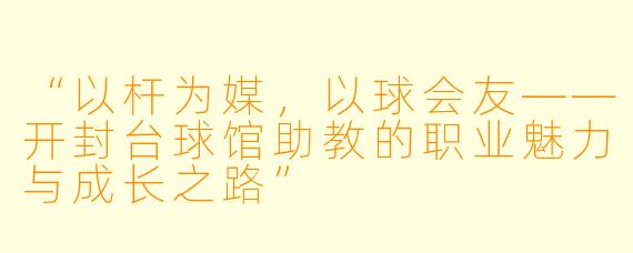 “以杆为媒，以球会友——开封台球馆助教的职业魅力与成长之路”