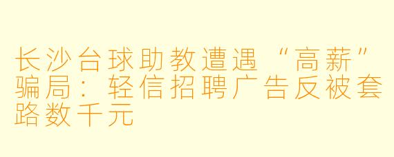 长沙台球助教遭遇“高薪”骗局：轻信招聘广告反被套路数千元