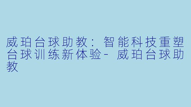 威珀台球助教：智能科技重塑台球训练新体验-威珀台球助教