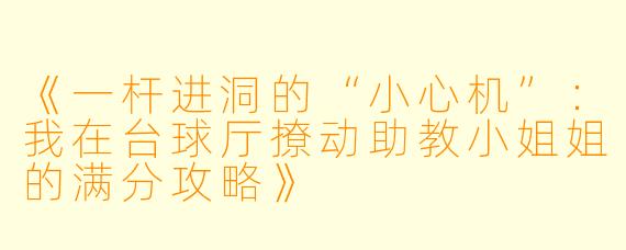 《一杆进洞的“小心机”：我在台球厅撩动助教小姐姐的满分攻略》