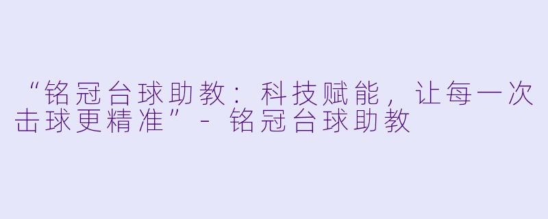 “铭冠台球助教：科技赋能，让每一次击球更精准”-铭冠台球助教