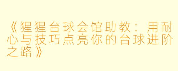 《猩猩台球会馆助教：用耐心与技巧点亮你的台球进阶之路》