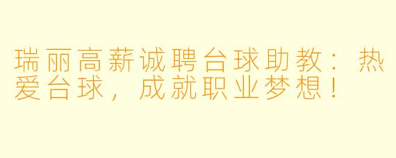 瑞丽高薪诚聘台球助教：热爱台球，成就职业梦想！