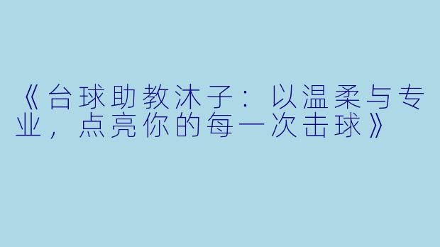 《台球助教沐子：以温柔与专业，点亮你的每一次击球》