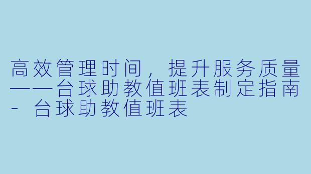 高效管理时间，提升服务质量——台球助教值班表制定指南-台球助教值班表