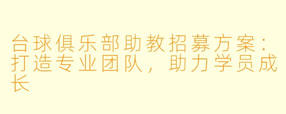 台球俱乐部助教招募方案：打造专业团队，助力学员成长