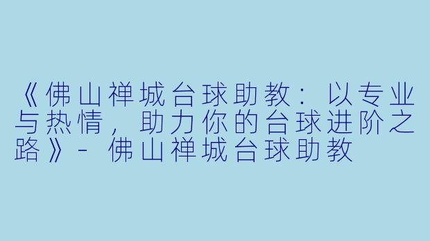 《佛山禅城台球助教：以专业与热情，助力你的台球进阶之路》-佛山禅城台球助教