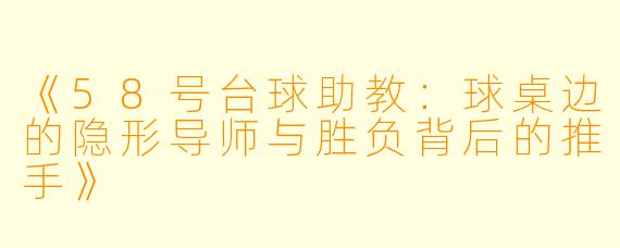 《58号台球助教：球桌边的隐形导师与胜负背后的推手》