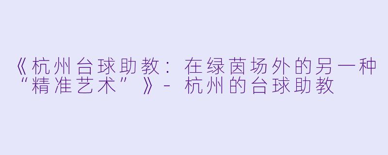 《杭州台球助教：在绿茵场外的另一种“精准艺术”》-杭州的台球助教