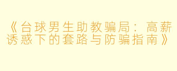 《台球男生助教骗局：高薪诱惑下的套路与防骗指南》