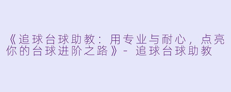 《追球台球助教:用专业与耐心,点亮你的台球进阶之路》