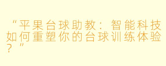 “平果台球助教:智能科技如何重塑你的台球训练体验?”