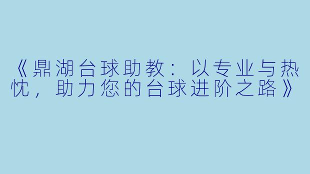 《鼎湖台球助教：以专业与热忱，助力您的台球进阶之路》