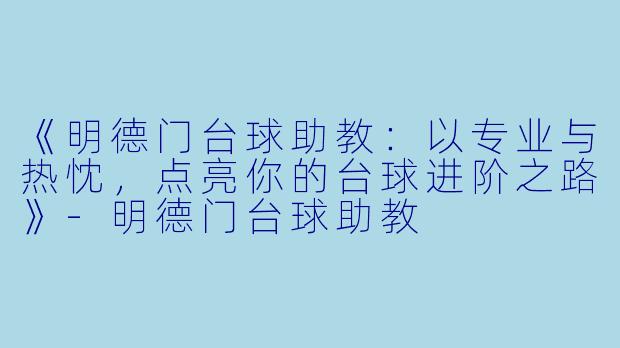《明德门台球助教：以专业与热忱，点亮你的台球进阶之路》-明德门台球助教