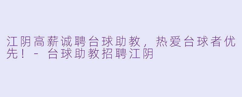 江阴高薪诚聘台球助教，热爱台球者优先！-台球助教招聘江阴