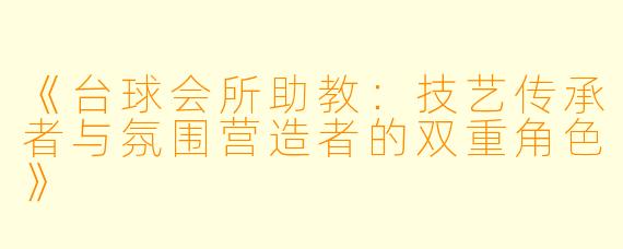 《台球会所助教：技艺传承者与氛围营造者的双重角色》