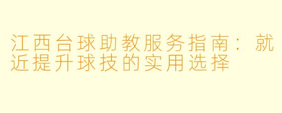 江西台球助教服务指南：就近提升球技的实用选择