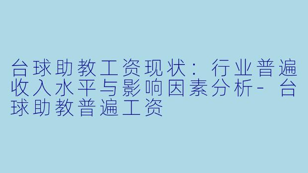 台球助教工资现状：行业普遍收入水平与影响因素分析-台球助教普遍工资