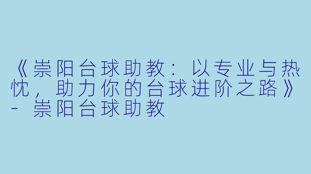 《崇阳台球助教：以专业与热忱，助力你的台球进阶之路》-崇阳台球助教