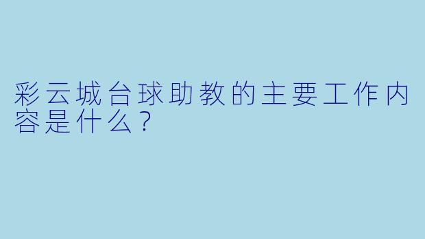 彩云城台球助教的主要工作内容是什么？